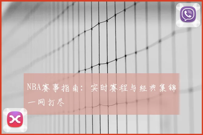 NBA赛事指南：实时赛程与经典集锦一网打尽