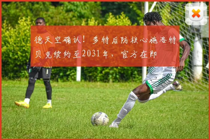 德天空确认！多特后防核心施洛特贝克续约至2031年，官方在即