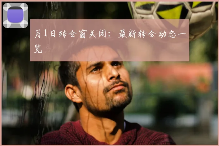 月1日转会窗关闭：最新转会动态一览