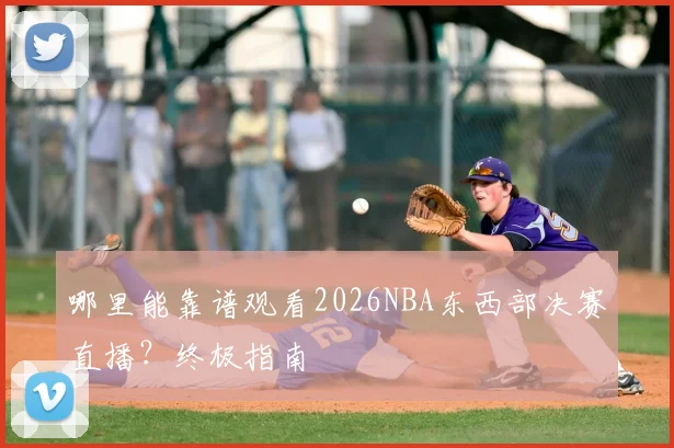 哪里能靠谱观看2026NBA东西部决赛直播？终极指南