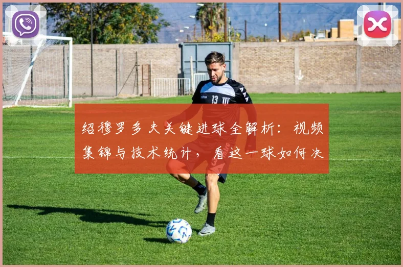 绍穆罗多夫关键进球全解析：视频集锦与技术统计，看这一球如何决定比赛走向