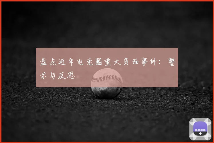 盘点近年电竞圈重大负面事件：警示与反思