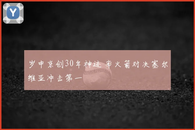 岁申京创30年神迹 率火箭对决塞尔维亚冲击第一
