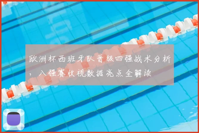 欧洲杯西班牙队晋级四强战术分析，八强赛收视数据亮点全解读