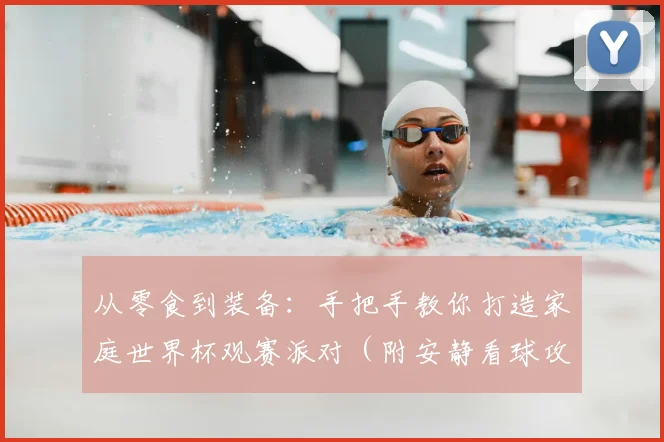 从零食到装备：手把手教你打造家庭世界杯观赛派对（附安静看球攻略）