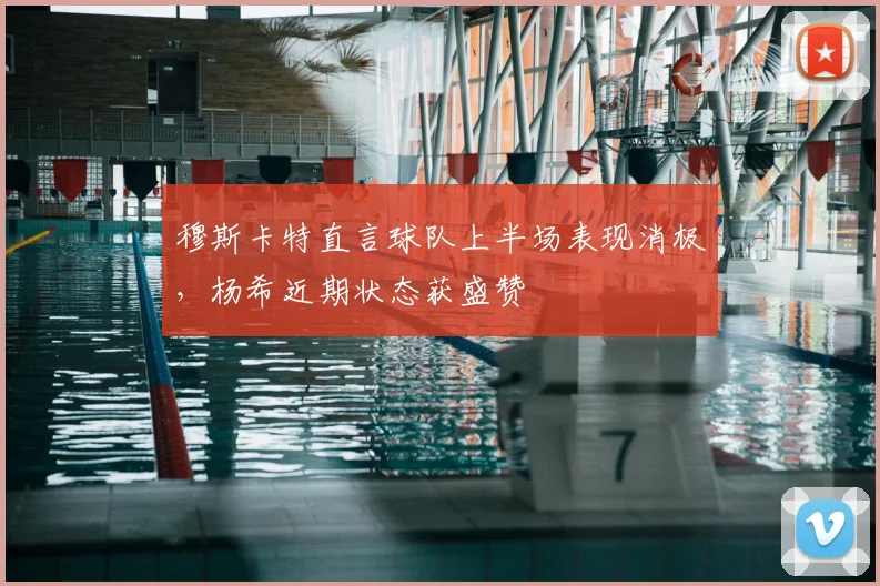 穆斯卡特直言球队上半场表现消极，杨希近期状态获盛赞