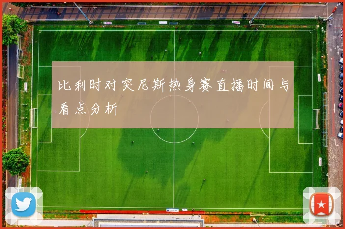 比利时对突尼斯热身赛直播时间与看点分析