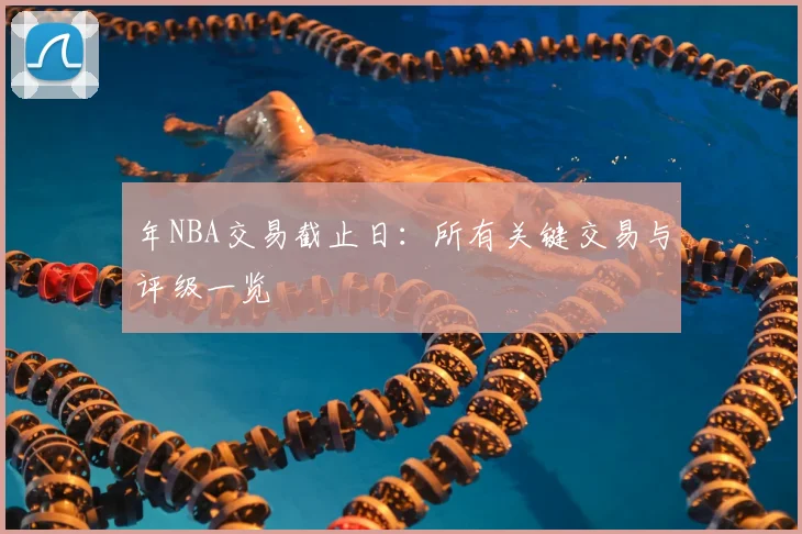 年NBA交易截止日：所有关键交易与评级一览