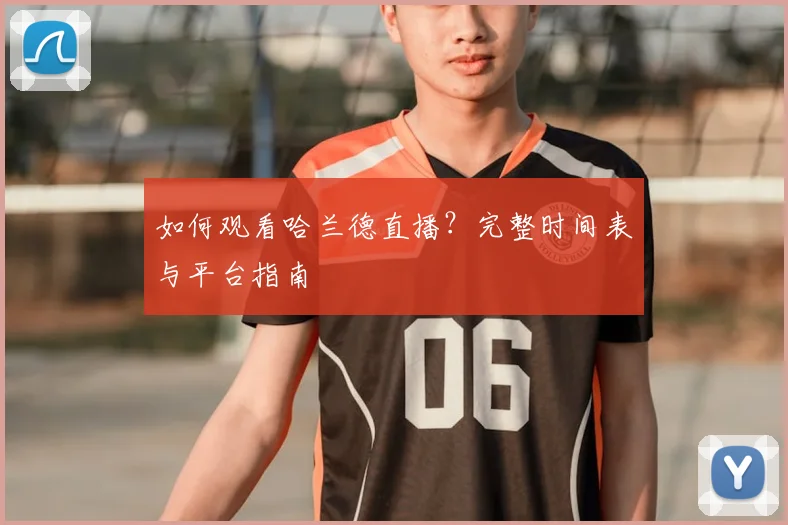 如何观看哈兰德直播？完整时间表与平台指南