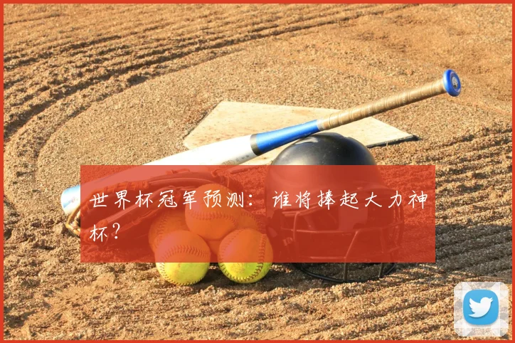 世界杯冠军预测：谁将捧起大力神杯？