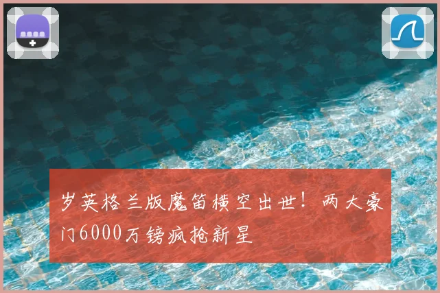 岁英格兰版魔笛横空出世！两大豪门6000万镑疯抢新星