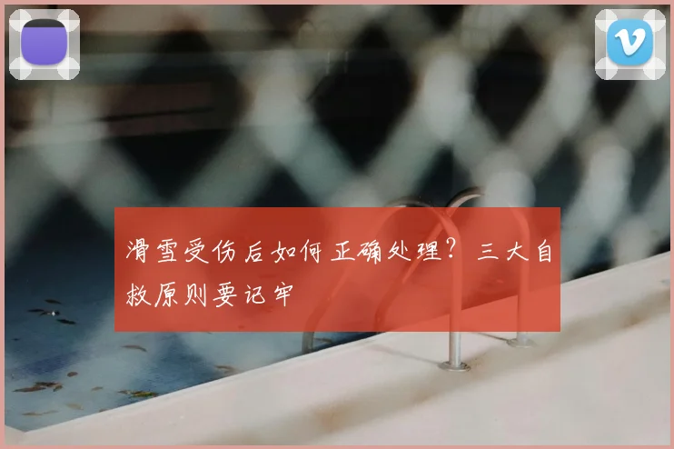滑雪受伤后如何正确处理？三大自救原则要记牢