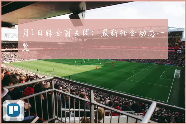 月1日转会窗关闭：最新转会动态一览