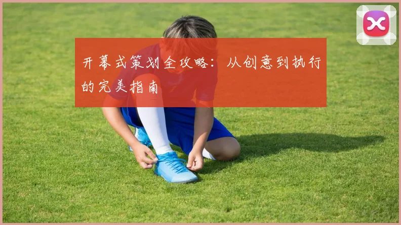 开幕式策划全攻略：从创意到执行的完美指南
